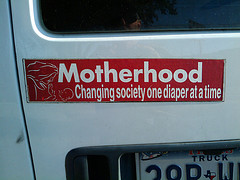 bumber sticker: "Motherhood: Changing society on diaper at at time"